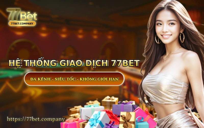 He thong giao dich tai 77Bet - sieu nhanh - sieu bao mat